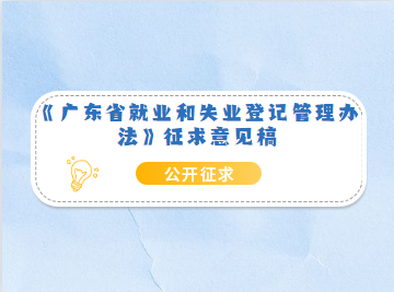 注意！《〈广东省就业和失业登记管理办法〉的通知（征求意见稿）》正在公开征求