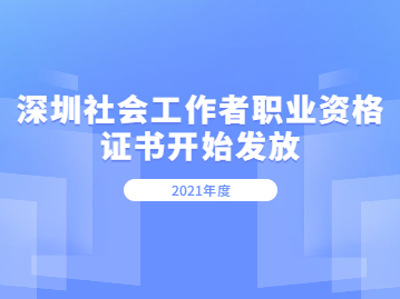2021年度深圳社会工作者职业资格证书开始发放啦！
