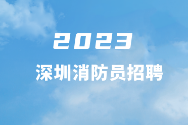 2023年第一季度深圳市消防救援支队政府专职消防员招聘