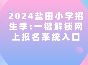2024盐田小学招生季:一键解锁网上报名系统入口