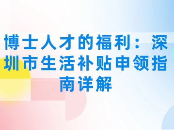 博士人才的福利:深圳市生活补贴申领指南详解