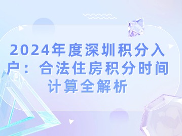 2024年度深圳积分入户：合法住房积分时间计算全解析
