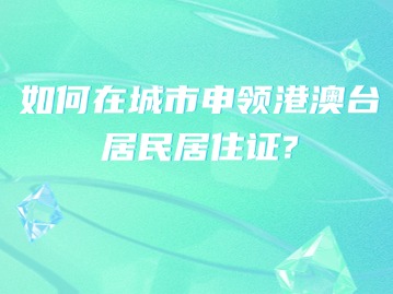 如何在城市申领港澳台居民居住证?